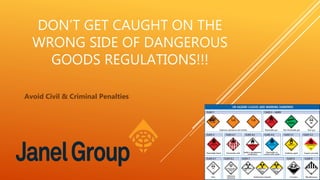 DON’T GET CAUGHT ON THE
WRONG SIDE OF DANGEROUS
GOODS REGULATIONS!!!
Avoid Civil & Criminal Penalties
 