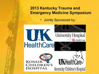 2013 Kentucky Trauma and
Emergency Medicine Symposium
• Jointly Sponsored by;
 