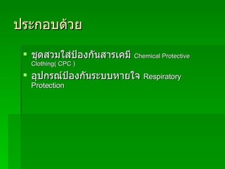 ประกอบด้วย ชุดสวมใส่ป้องกันสารเคมี  Chemical Protective Clothing( CPC ) อุปกรณ์ป้องกันระบบหายใจ  Respiratory Protection 