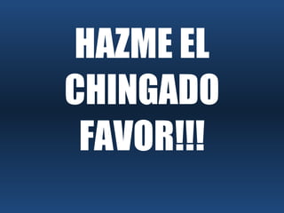 HAZME EL CHINGADO FAVOR!!! 