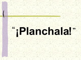 ¡Planchala! “ ” 