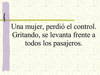Una mujer, perdió el control. Gritando, se levanta frente a todos los pasajeros. 