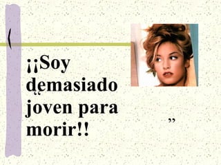 ¡¡Soy demasiado joven para morir!! “ ” 