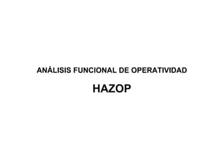 ANÁLISIS FUNCIONAL DE OPERATIVIDAD

            HAZOP
 