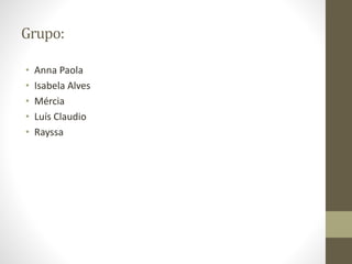 Grupo:
• Anna Paola
• Isabela Alves
• Mércia
• Luís Claudio
• Rayssa
 
