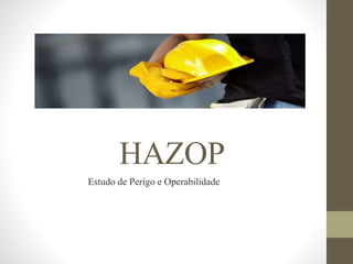 HAZOP
Estudo de Perigo e Operabilidade
 