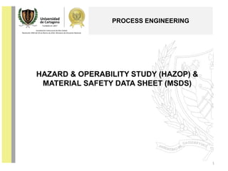HAZARD & OPERABILITY STUDY (HAZOP) &
MATERIAL SAFETY DATA SHEET (MSDS)
1
PROCESS ENGINEERING
 