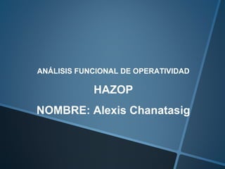 ANÁLISIS FUNCIONAL DE OPERATIVIDAD

HAZOP
NOMBRE: Alexis Chanatasig

 