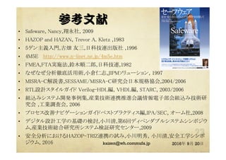 ο  
?? Safeware, Nancy,, 2009	
?? HAZOP and HAZAN, Trevor A. Kletz ,1983	
?? 5xT,Ůx ,տƼB ,1996	
?? 4M5E http://www.n-iinet.ne.jp/4m5e.htm	
?? FMEA,FTAgʩ,ľ혶,տƼB,1982	
?? ʤʤص׻g,С}־,JIPM`, 1997	
?? MISRA-Ch,SESSAME/MISRA-CоձҎf,2004/2006	
?? RTLOӋ륬 Verilog-HDLVHDL, STARC, 2003/2006	
?? Mzߥƥ_k,bIgBЯMhӲMz߼g
 ,I{˻, 2006	
?? ץƥʥӥ`󥬥ɥ٥ȥץ饯ƥ,IPA/SEC, `,2008	
?? ǥOӋѧλAΗӑ,С,6إǥڥ֥륷ƥॷݥ
,bIgtоƥ^о󥿩`,2009	
?? ȫˤHAZOP-TRIZBЯԇ,С㣬С,ȫѧ
, 2016	
	
2016 9 20? @kaizen_nagoya
 