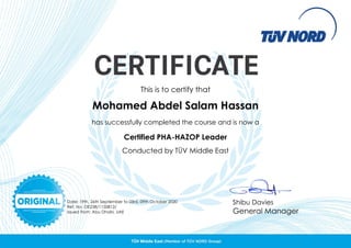 Date: 19th, 26th September to 03rd, 09th October 2020
Ref. No: OE238/1150812/
Issued from: Abu Dhabi, UAE
Shibu Davies
General Manager
This is to certify that
Mohamed Abdel Salam Hassan
has successfully completed the course and is now a
Certified PHA-HAZOP Leader
Conducted by TÜV Middle East
 