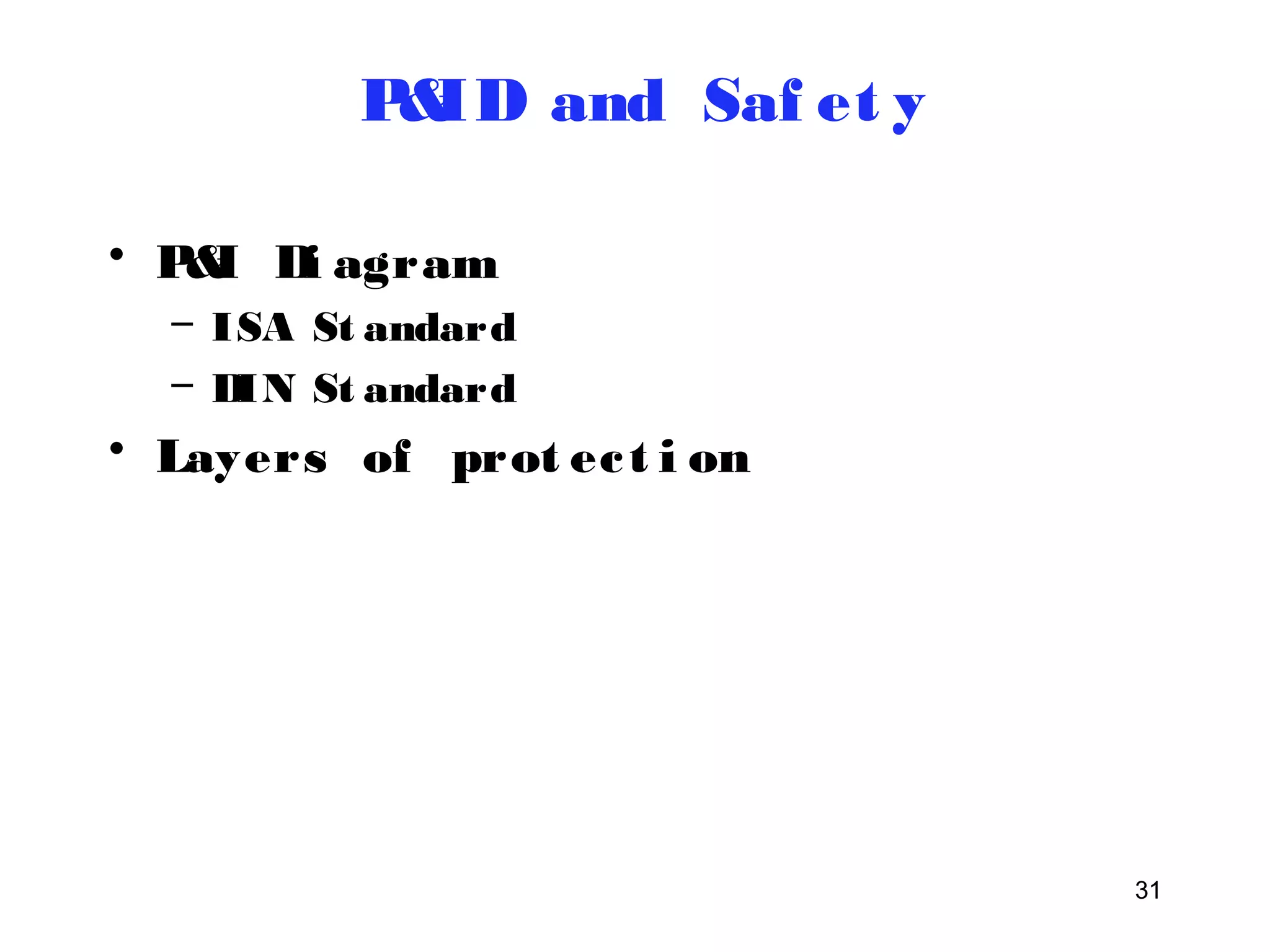 31 
P&ID and Saf et y 
• P&I Di agram 
– ISA St andard 
– DIN St andard 
• Layers of prot ec t i on 
 