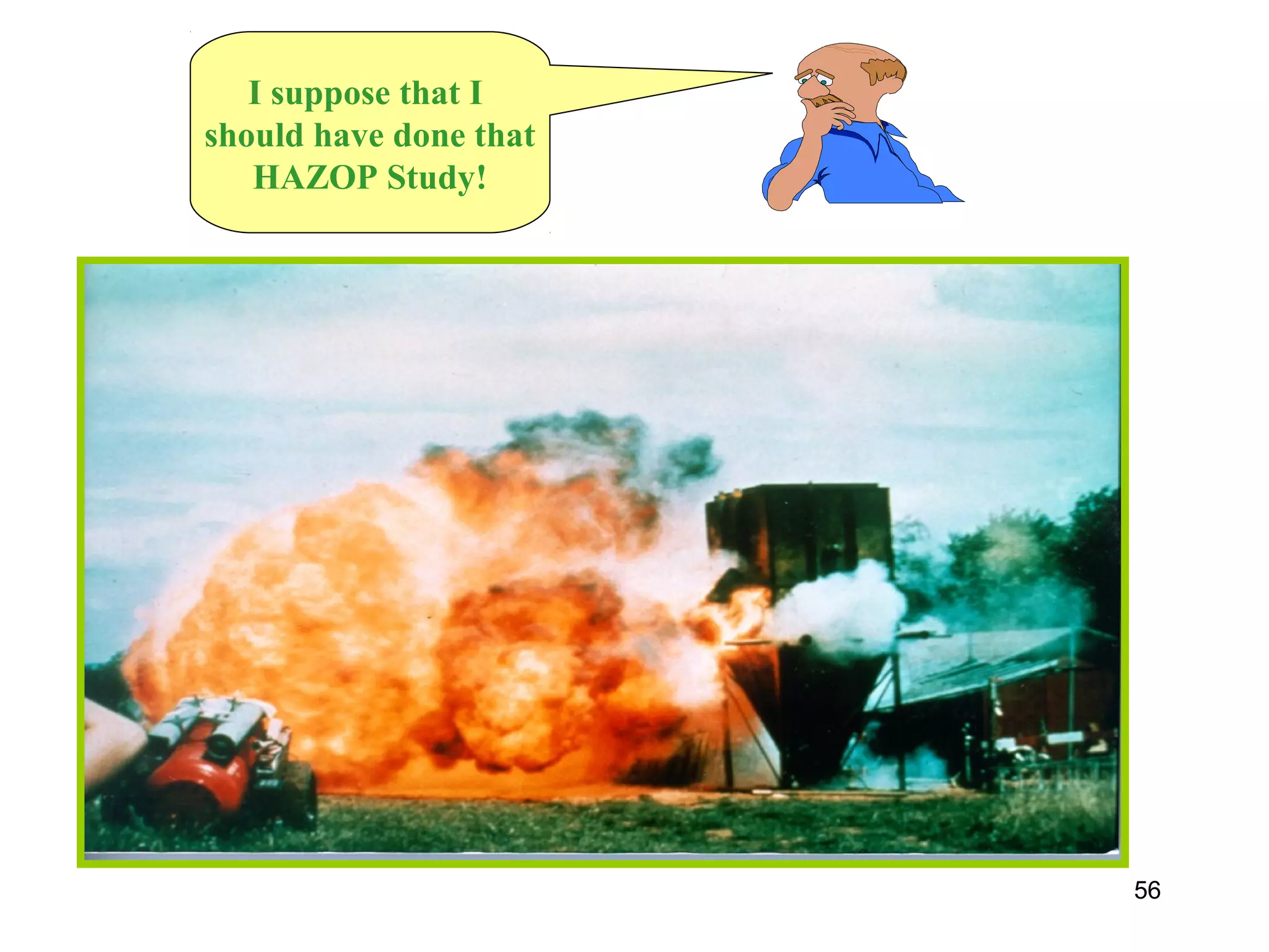 56 
I suppose that I 
should have done that 
HAZOP Study! 
 
