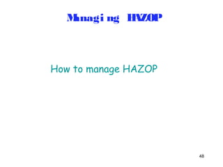 48 
Managi ng HAZOP 
How to manage HAZOP 
 