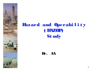 1 
Hazard and Operabi l i t y 
( HAZOP) 
St udy 
Dr. AA 
 