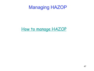 47
Managing HAZOP
How to manage HAZOP
 