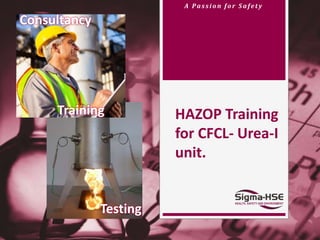A Passi o n f o r S af et y
HAZOP Training
for CFCL- Urea-I
unit.
Consultancy
Training
Testing
 