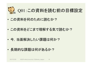 Q01：この資料を読む前の目標設定	
•  この資料を何のために読むか？
•  この資料をどこまで理解する気で読むか？
•  今，当面解決したい課題は何か？
•  長期的な課題は何があるか？
2017/12/28	 14	HAZOP	safety	&	security		©	@kaizen_nagoya	
 