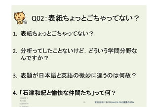 Q02：表紙ちょっとごちゃってない？	
1.  表紙ちょっとごちゃってない？	
	
2.  分析ってしたことないけど，どういう学問分野な
んですか？	
3.  表題が日本語と英語の微妙に違うのは何故？	
4.  「石津和紀と愉快な仲間たち」って何？	
2016年 7
月 8日
(c)@kaize
n_nagoya	
16	 安全分析におけるHAZOP-TRIZ連携の試み	
 