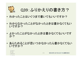 Q39：ふりかえりの書き方？	
•  わかったことはいくつまで書いてもいいですか？	
•  わからなかったことがなかったときは書かなくてもい
いですか？	
•  よかったことがなかったときは書かなくてもいいです
か？	
•  あらためることが思いつかなかったら書かなくてもい
いですか？	
2016年 7
月 8日
(c)@kaize
n_nagoya	
218	 安全分析におけるHAZOP-TRIZ連携の試み	
 