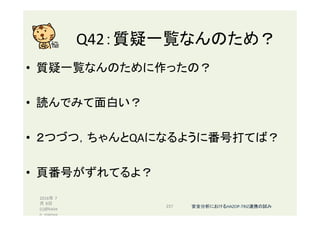 Q42：質疑一覧なんのため？	
•  質疑一覧なんのために作ったの？	
•  読んでみて面白い？	
•  ２つづつ，ちゃんとQAになるように番号打てば？	
•  頁番号がずれてるよ？	
2016年 7
月 8日
(c)@kaize
n_nagoya	
237	 安全分析におけるHAZOP-TRIZ連携の試み	
 
