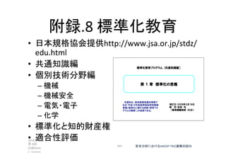 附録.8	標準化教育	
•  日本規格協会提供http://www.jsa.or.jp/stdz/
edu.html	
•  共通知識編	
•  個別技術分野編		
– 機械	
– 機械安全	
– 電気・電子	
– 化学	
•  標準化と知的財産権	
•  適合性評価	2016年 7
月 8日
(c)@kaize
n_nagoya	
241	 安全分析におけるHAZOP-TRIZ連携の試み	
 
