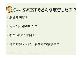 Q44：SWESTでどんな演習したの？	
•  演習時間は？
•  何人くらい参加した？
•  わかったことは何？
•  他のでもいいけど，参加者の感想は？
2017/12/28	 250	HAZOP	safety	&	security		©	@kaizen_nagoya	
 