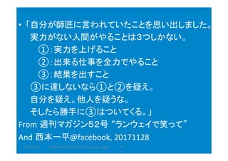 　	•  「自分が師匠に言われていたことを思い出しました。	
　　実力がない人間がやることは３つしかない。	
　　				①：実力を上げること	
　　				②：出来る仕事を全力でやること	
　　				③：結果を出すこと	
　　③に達しないなら①と②を疑え。	
　　自分を疑え。他人を疑うな。	
　　そしたら勝手に③はついてくる。」	
From 週刊マガジン５２号 “ランウェイで笑って”	
And 西本一平@facebook,	20171128	
2017/12/28	 75	HAZOP	safety	&	security		©	@kaizen_nagoya	
 