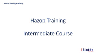 Hazop Training
Intermediate Course
iFluids Training Academy
 