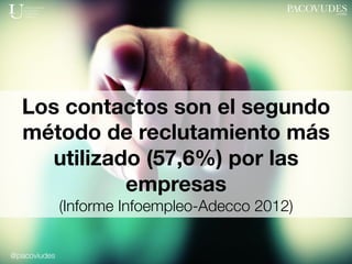 @pacoviudes
Los contactos son el segundo
método de reclutamiento más
utilizado (57,6%) por las
empresas
(Informe Infoemple...