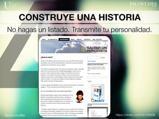 @pacoviudes
4
CONSTRUYE UNA HISTORIA
No hagas un listado. Transmite tu personalidad.
https://vimeo.com/40149368
 