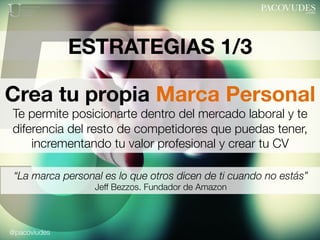 @pacoviudes
ESTRATEGIAS 1/3
5Crea tu propia Marca Personal
Te permite posicionarte dentro del mercado laboral y te
diferen...