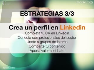 @pacoviudes
ESTRATEGIAS 3/3
5Crea un perﬁl en Linkedin
Completa tu CV en Linkedin
Conecta con profesionales del sector
Úne...