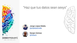 “Haz que tus datos sean sexys”
Jorge López-Malla
@jorgelopezmalla
Sergio Gómez
@Pulsarin
MAD · NOV 24-25 · 2017
 