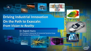 Driving Industrial Innovation
On the Path to Exascale:
From Vision to Reality
Dr. Rajeeb Hazra
Vice President, Datacenter & Connected Systems Group
GM, Technical Computing Group
 