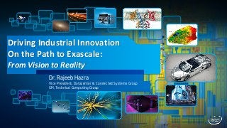 Driving Industrial Innovation
On the Path to Exascale:
From Vision to Reality
Dr. Rajeeb Hazra
Vice President, Datacenter & Connected Systems Group
GM, Technical Computing Group
 