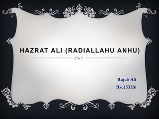 HAZRAT ALI (RADIALLAHU ANHU)
Rajab Ali
Bse153116
 