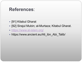 References:
 [91] Kitabul Gharat
 [92] Sirajul Mubin; al-Murtaza; Kitabul Gharat.
 https://www.al-islam.org/
 https://www.ancient.eu/Ali_ibn_Abi_Talib/
 