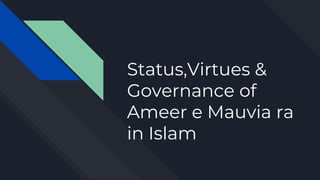 Status,Virtues &
Governance of
Ameer e Mauvia ra
in Islam
 