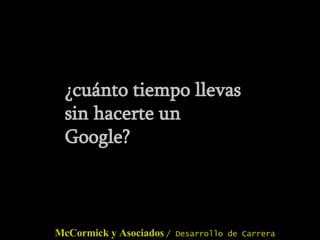 ¿cuánto tiempo llevas sin hacerte un Google? McCormick y Asociados   / Desarrollo de Carrera 