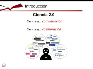 Introducción
Ciencia 2.0
Ciencia es… comunicación
Ciencia es… colaboración
 