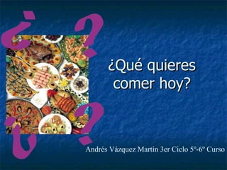 ¿Qué quieres
        comer hoy?



Andrés Vázquez Martín 3er Ciclo 5º-6º Curso
 