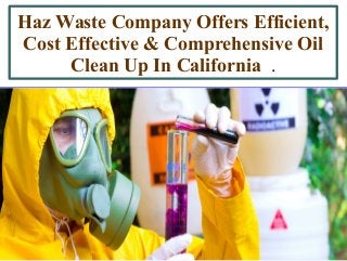 Haz Waste Company Offers Efficient,
Cost Effective & Comprehensive Oil
Clean Up In California .
 