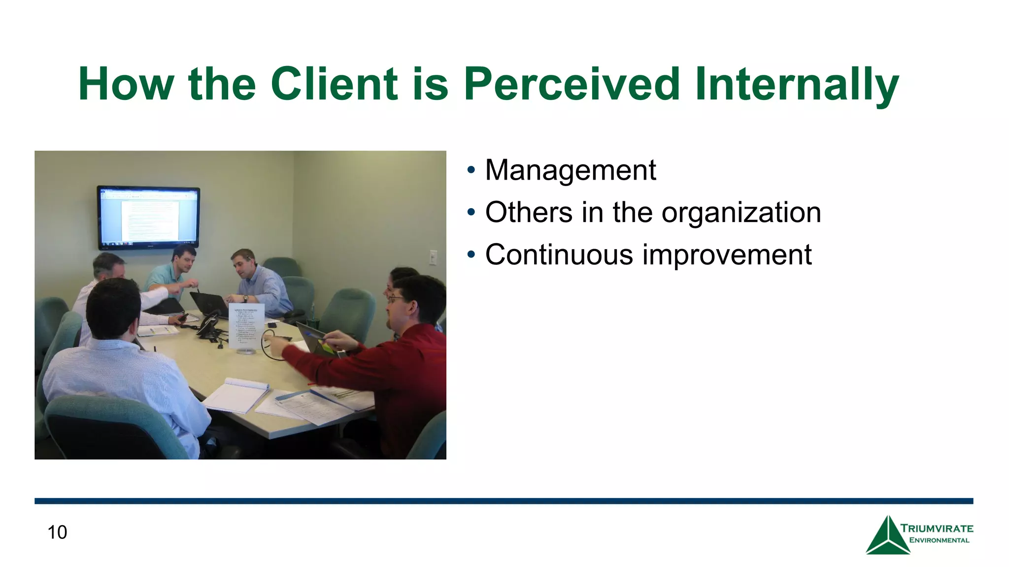 How the Client is Perceived Internally
• Management
• Others in the organization
• Continuous improvement
10
 