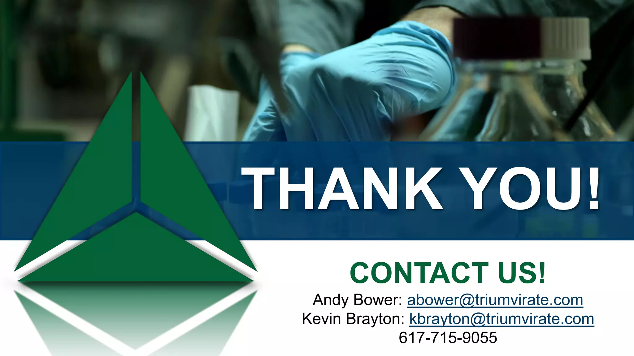 THANK YOU!
CONTACT US!
Andy Bower: abower@triumvirate.com
Kevin Brayton: kbrayton@triumvirate.com
617-715-9055
 