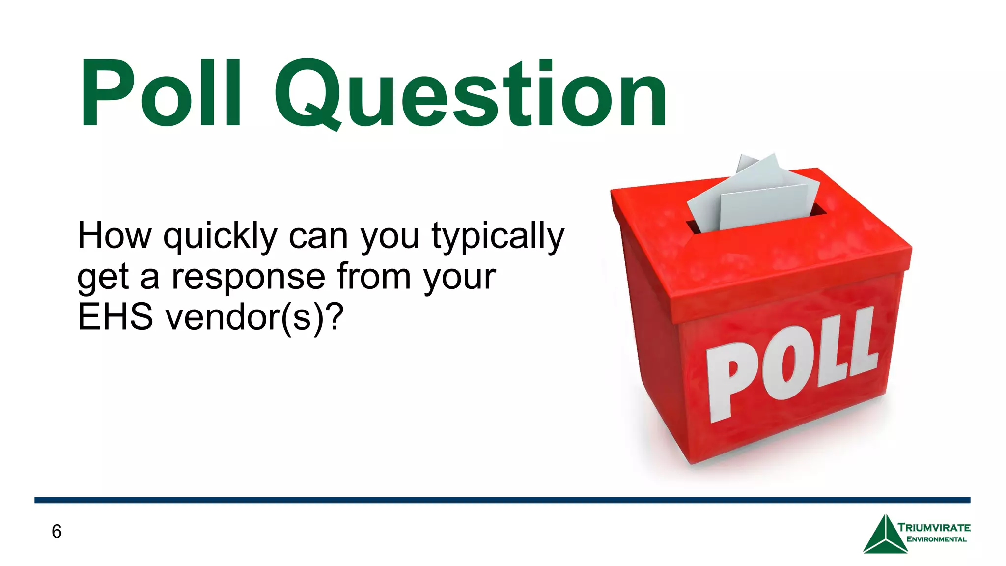 How quickly can you typically
get a response from your
EHS vendor(s)?
6
Poll Question
 
