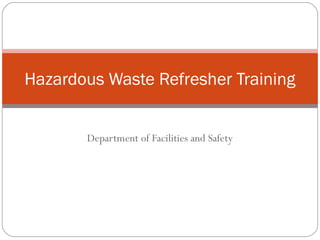 Department of Facilities and Safety
Hazardous Waste Refresher Training
 