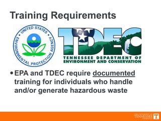 Training Requirements
EPA and TDEC require documented
training for individuals who handle
and/or generate hazardous waste
 