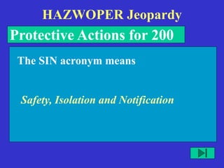 HAZWOPER Jeopardy
Protective Actions for 200
Safety, Isolation and Notification
The SIN acronym means
 