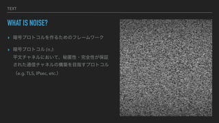 TEXT
WHAT IS NOISE?
? ťץȥ뤿Υե``
? ťץȥ (n.):
ƽĥͥˤơ?ȫԤ^
줿ͨťͥΘBĿָץȥ
e.g. TLS, IPsec, etc.
 