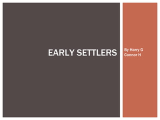 By Harry G  Connor H EARLY SETTLERS 